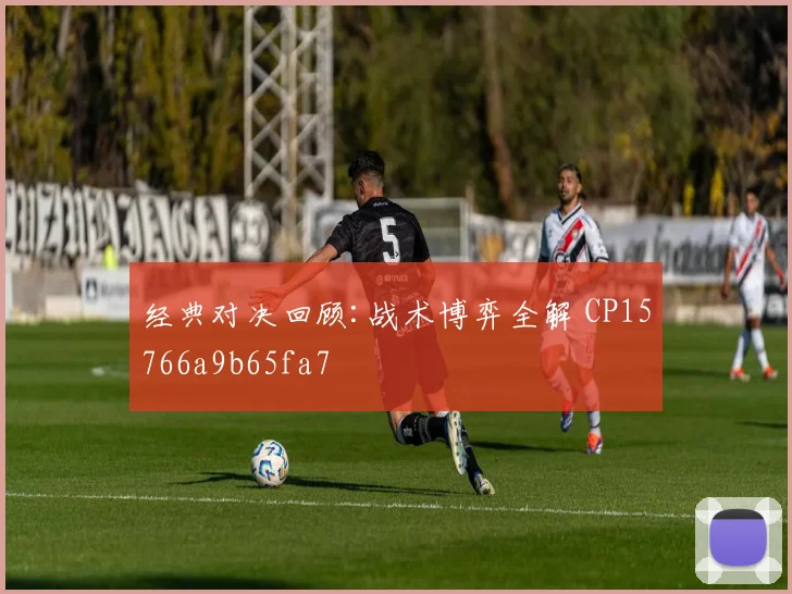 经典对决回顾:战术博弈全解 CP15766a9b65fa7