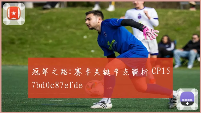 冠军之路:赛季关键节点解析 CP157bd0c87efde