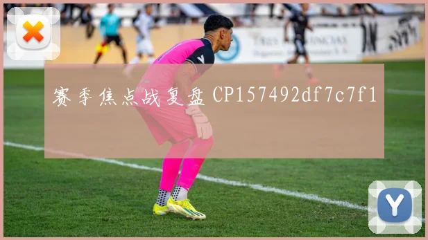 赛季焦点战复盘 CP157492df7c7f1