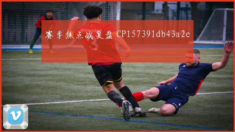赛季焦点战复盘 CP157391db43a2e
