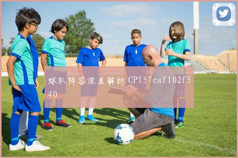 球队阵容深度解析 CP157eaf102f540